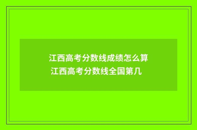 江西高考分数线成绩怎么算 江西高考分数线全国第几