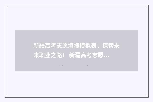 新疆高考志愿填报模拟表，探索未来职业之路！ 新疆高考志愿填报录取时间