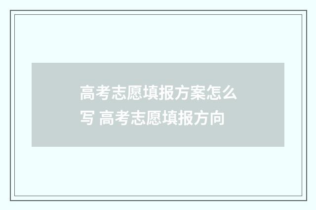 高考志愿填报方案怎么写 高考志愿填报方向