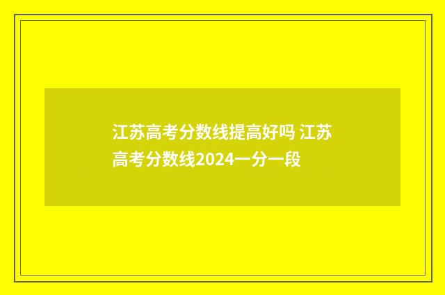江苏高考分数线提高好吗 江苏高考分数线2024一分一段