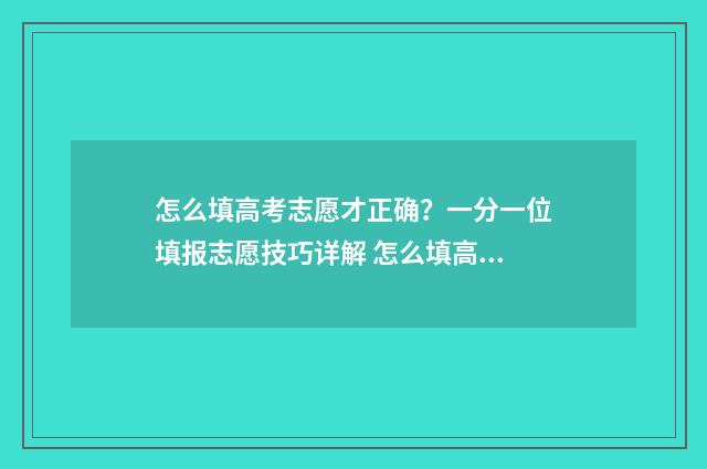 怎么填高考志愿才正确？一分一位填报志愿技巧详解 怎么填高考志愿怎么选专业
