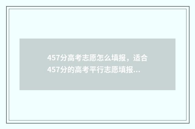 457分高考志愿怎么填报，适合457分的高考平行志愿填报技巧 高考475怎么填志愿