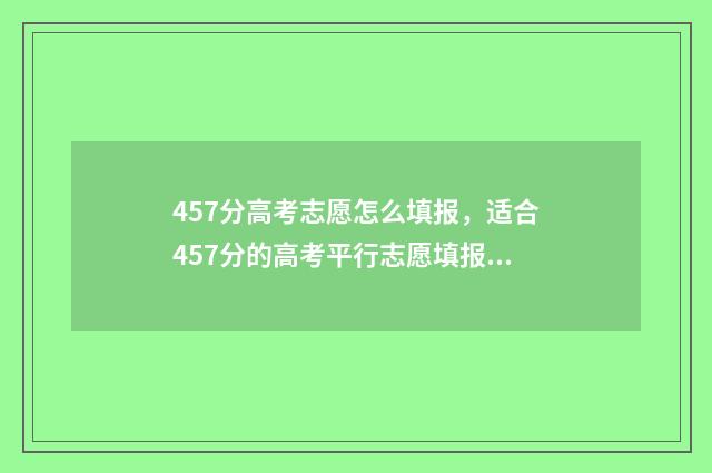 457分高考志愿怎么填报，适合457分的高考平行志愿填报技巧 高考475怎么填志愿