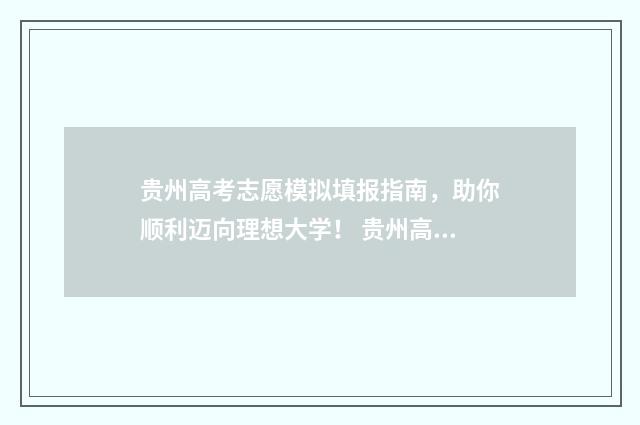贵州高考志愿模拟填报指南，助你顺利迈向理想大学！ 贵州高考志愿模拟