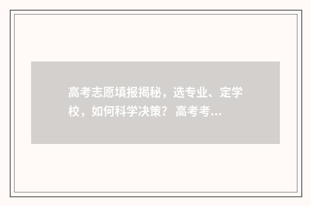 高考志愿填报揭秘，选专业、定学校，如何科学决策？ 高考考生志愿填报