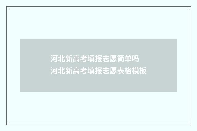 河北新高考填报志愿简单吗 河北新高考填报志愿表格模板