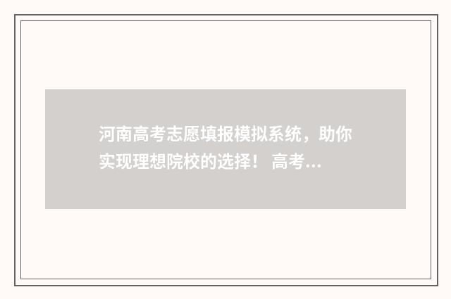 河南高考志愿填报模拟系统，助你实现理想院校的选择！ 高考报志愿