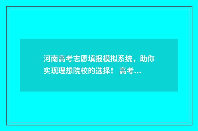 河南高考志愿填报模拟系统，助你实现理想院校的选择！ 高考报志愿