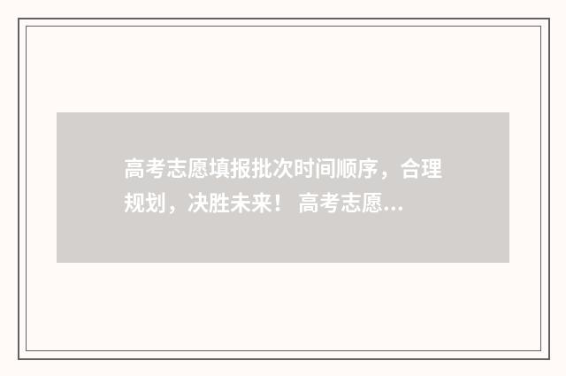 高考志愿填报批次时间顺序，合理规划，决胜未来！ 高考志愿填报批次标记