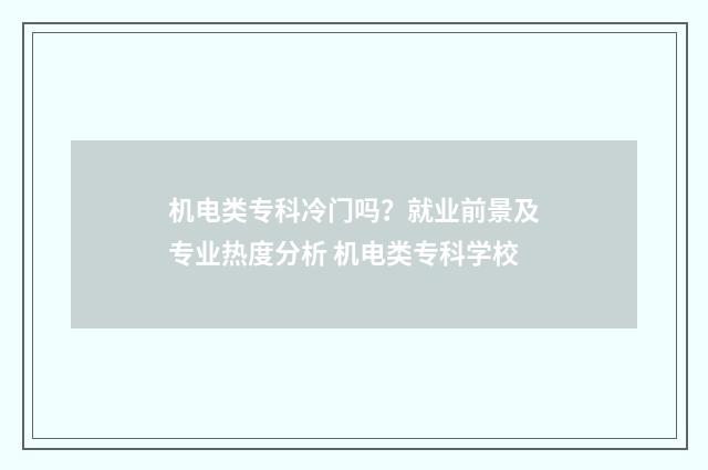 机电类专科冷门吗？就业前景及专业热度分析 机电类专科学校