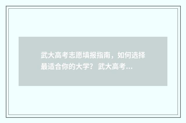 武大高考志愿填报指南，如何选择最适合你的大学？ 武大高考志愿填什么专业