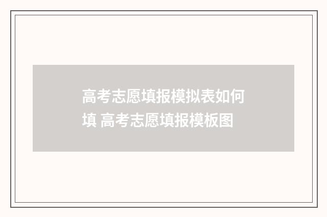 高考志愿填报模拟表如何填 高考志愿填报模板图