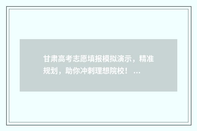 甘肃高考志愿填报模拟演示，精准规划，助你冲刺理想院校！ 甘肃高考志愿填报网址是多少