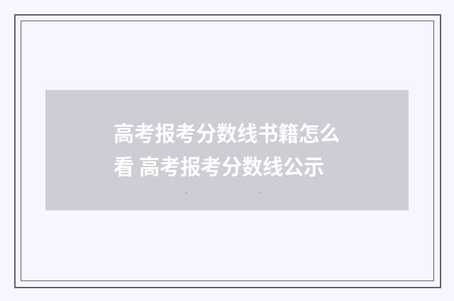 高考报考分数线书籍怎么看 高考报考分数线公示
