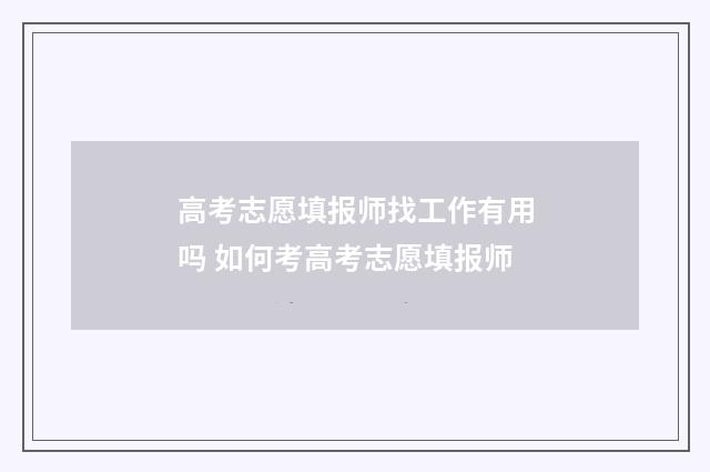 高考志愿填报师找工作有用吗 如何考高考志愿填报师