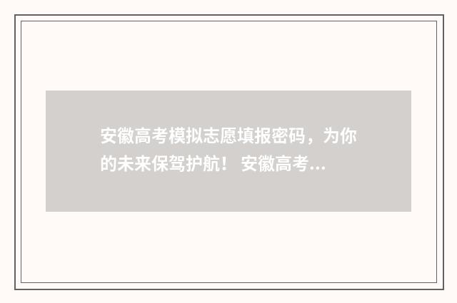 安徽高考模拟志愿填报密码，为你的未来保驾护航！ 安徽高考模拟志愿系统