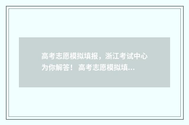 高考志愿模拟填报，浙江考试中心为你解答！ 高考志愿模拟填报