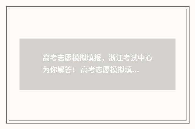 高考志愿模拟填报，浙江考试中心为你解答！ 高考志愿模拟填报