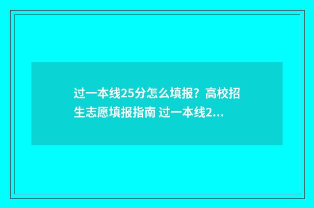 过一本线25分怎么填报？高校招生志愿填报指南 过一本线25分能上一本吗