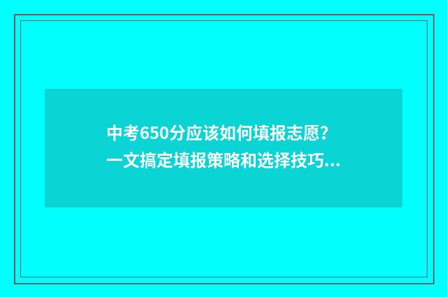 中考650分应该如何填报志愿？一文搞定填报策略和选择技巧 中考650分如何报三加四学校