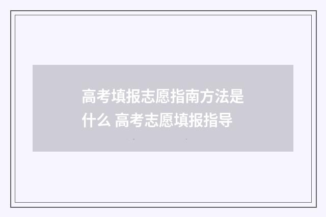 高考填报志愿指南方法是什么 高考志愿填报指导