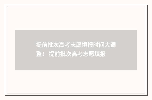 提前批次高考志愿填报时间大调整！ 提前批次高考志愿填报