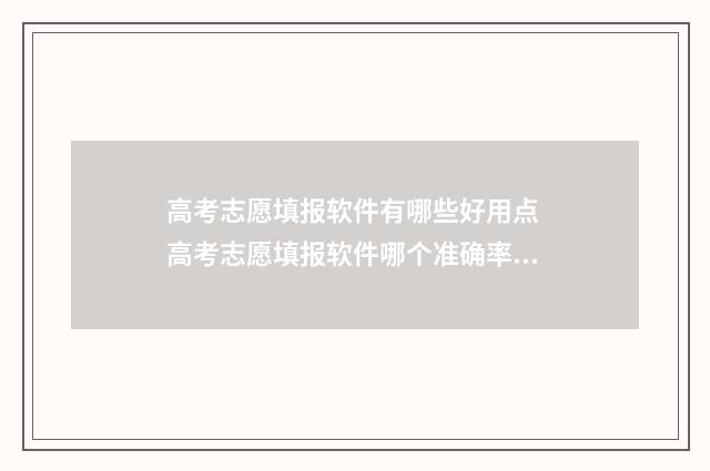 高考志愿填报软件有哪些好用点 高考志愿填报软件哪个准确率高