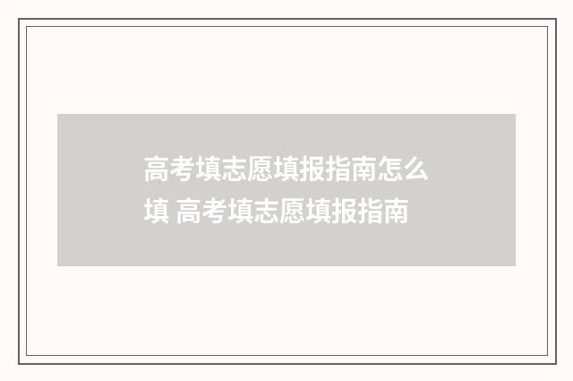 高考填志愿填报指南怎么填 高考填志愿填报指南