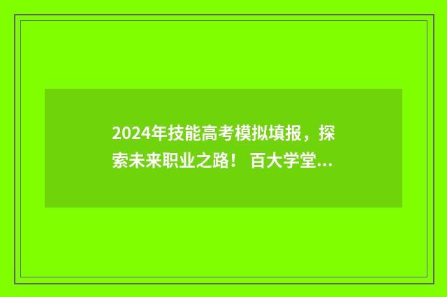 2024年技能高考模拟填报，探索未来职业之路！ 百大学堂技能高考网