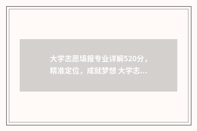 大学志愿填报专业详解520分，精准定位，成就梦想 大学志愿填报专业代码哪里看