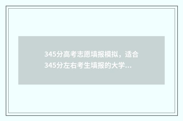 345分高考志愿填报模拟，适合345分左右考生填报的大学及专业 高考志愿34是什么