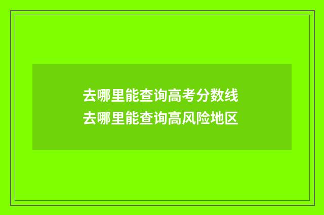 去哪里能查询高考分数线 去哪里能查询高风险地区