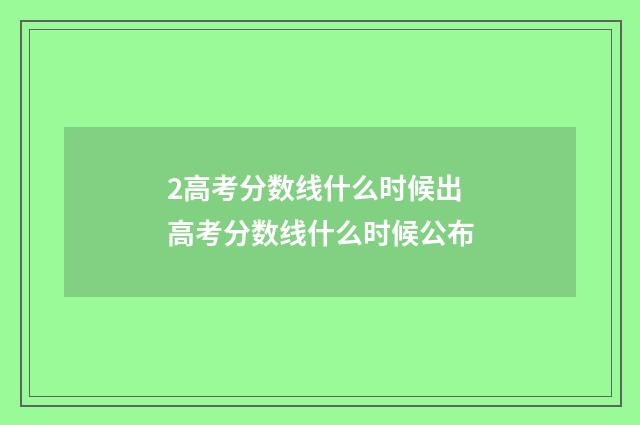 2高考分数线什么时候出 高考分数线什么时候公布