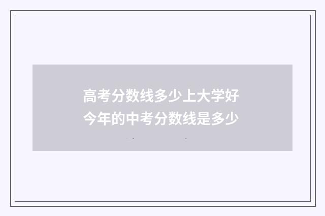 高考分数线多少上大学好 今年的中考分数线是多少