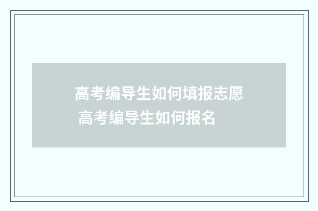 高考编导生如何填报志愿 高考编导生如何报名