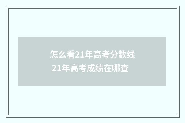 怎么看21年高考分数线 21年高考成绩在哪查