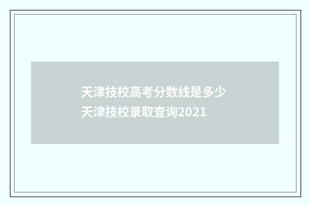 天津技校高考分数线是多少 天津技校录取查询2021