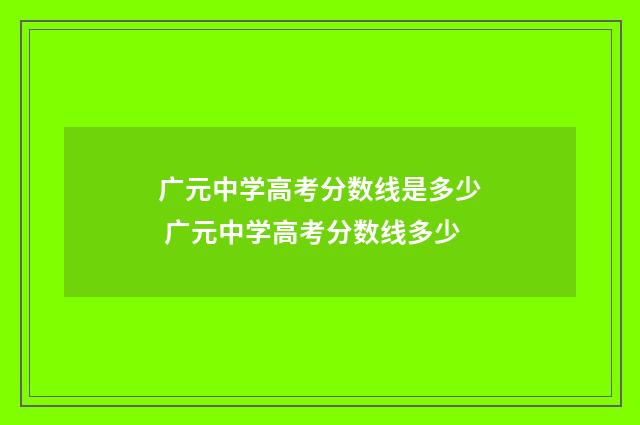 广元中学高考分数线是多少 广元中学高考分数线多少