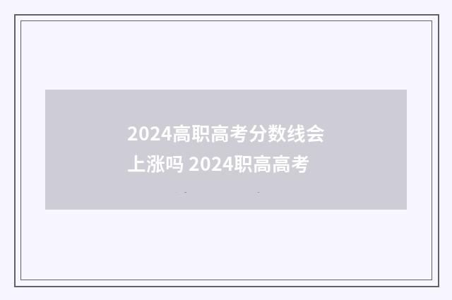 2024高职高考分数线会上涨吗 2024职高高考