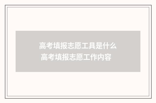 高考填报志愿工具是什么 高考填报志愿工作内容