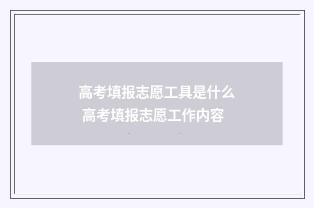 高考填报志愿工具是什么 高考填报志愿工作内容