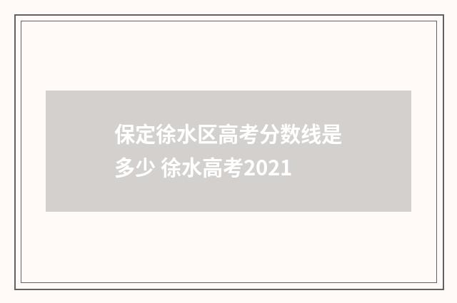 保定徐水区高考分数线是多少 徐水高考2021