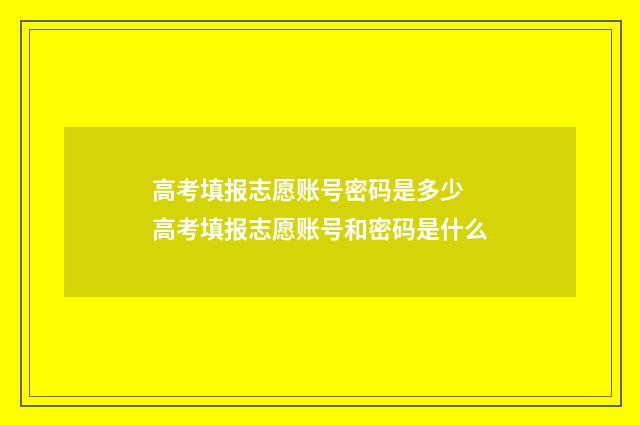 高考填报志愿账号密码是多少 高考填报志愿账号和密码是什么