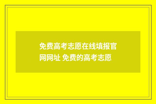 免费高考志愿在线填报官网网址 免费的高考志愿