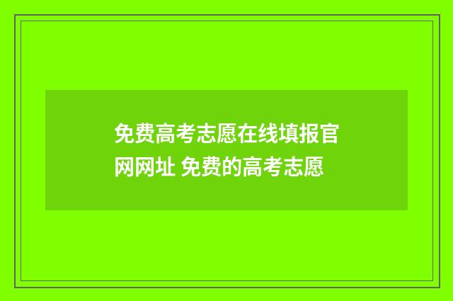 免费高考志愿在线填报官网网址 免费的高考志愿