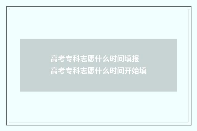 高考专科志愿什么时间填报 高考专科志愿什么时间开始填