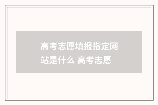 高考志愿填报指定网站是什么 高考志愿