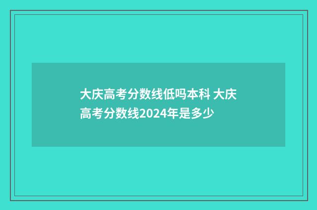 大庆高考分数线低吗本科 大庆高考分数线2024年是多少