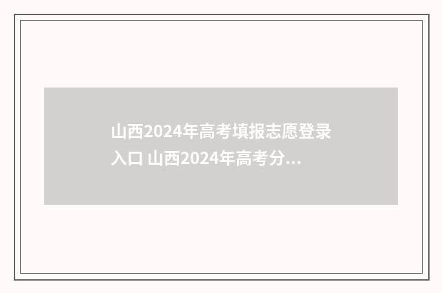 山西2024年高考填报志愿登录入口 山西2024年高考分数线预估