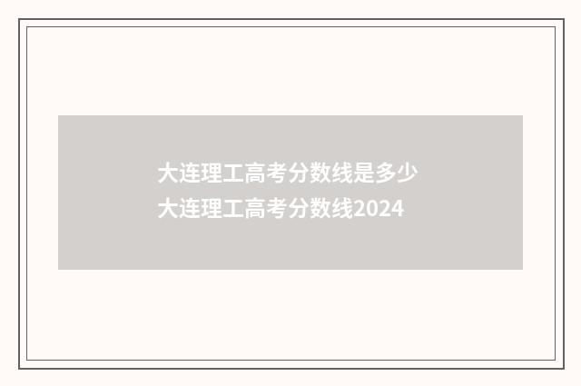 大连理工高考分数线是多少 大连理工高考分数线2024